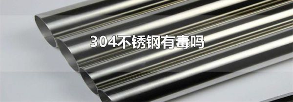 304不锈钢有毒吗