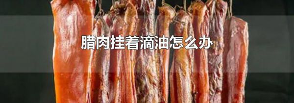 腊肉挂着滴油怎么办