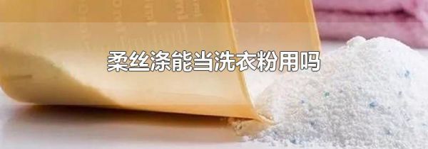 柔丝涤能当洗衣粉用吗