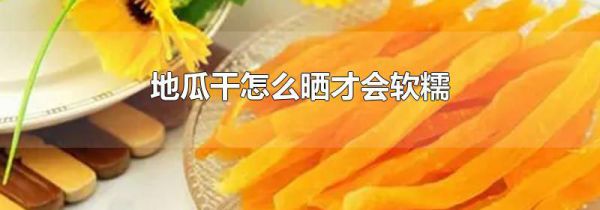 地瓜干怎么晒才会软糯