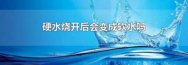 硬水烧开后会变成软水吗