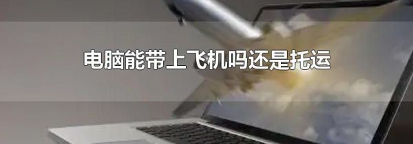 电脑能带上飞机吗还是托运