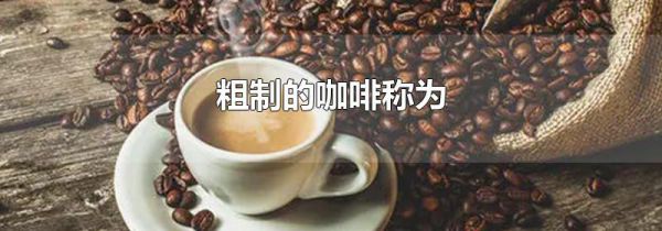 粗制的咖啡称为