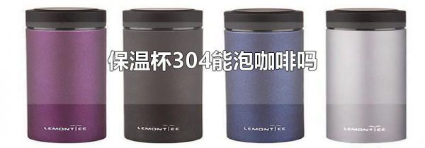 保温杯304能泡咖啡吗