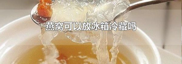 燕窝可以放冰箱冷藏吗