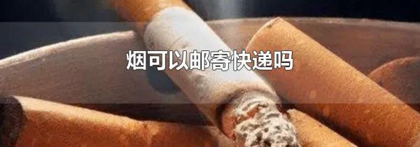 烟可以邮寄快递吗