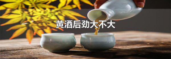 黄酒后劲大不大