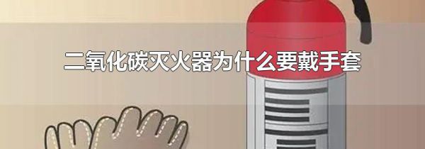 二氧化碳灭火器为什么要戴手套