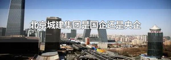 北京城建集团是国企还是央企