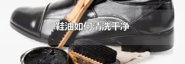 鞋油如何清洗干净