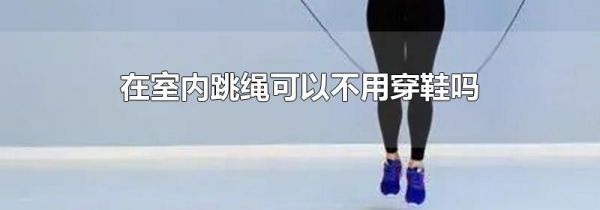 在室内跳绳可以不用穿鞋吗