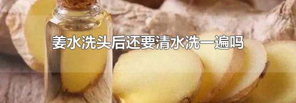 姜水洗头后还要清水洗一遍吗
