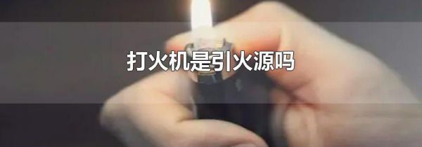 打火机是引火源吗