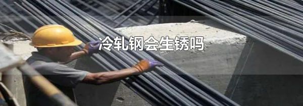 冷轧钢会生锈吗