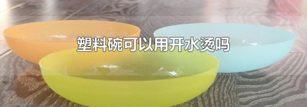 塑料碗可以用开水烫吗