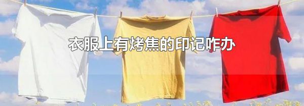 衣服上有烤焦的印记咋办