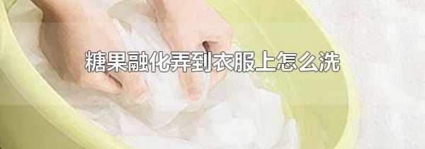 糖果融化弄到衣服上怎么洗
