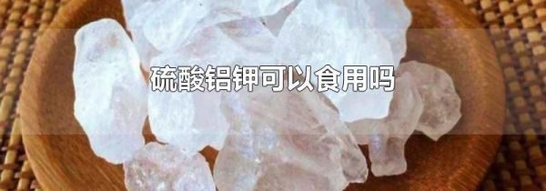 硫酸铝钾可以食用吗