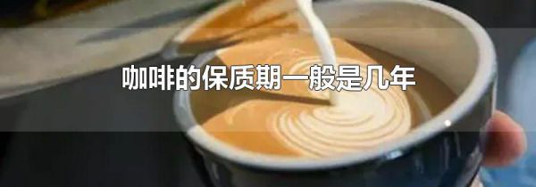 咖啡的保质期一般是几年