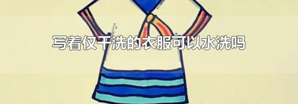 写着仅干洗的衣服可以水洗吗