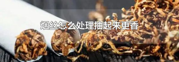 烟丝怎么处理抽起来更香