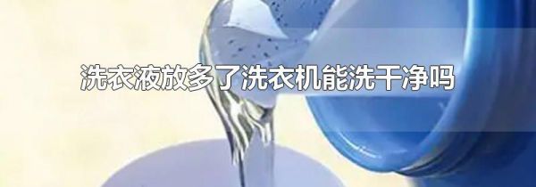 洗衣液放多了洗衣机能洗干净吗