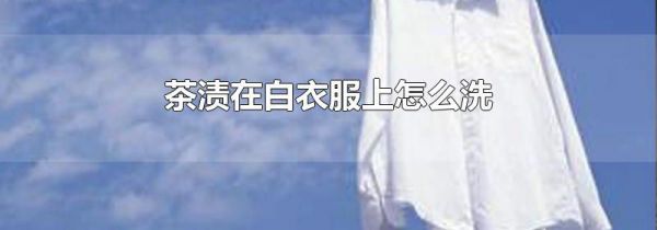 茶渍在白衣服上怎么洗