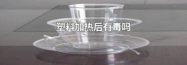 塑料加热后有毒吗