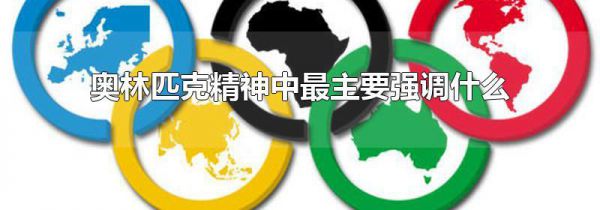 奥林匹克精神中最主要强调什么