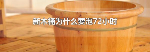 新木桶为什么要泡72小时