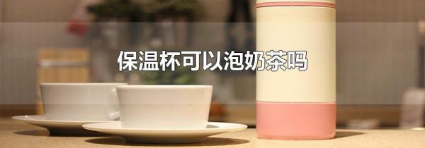 保温杯可以泡奶茶吗