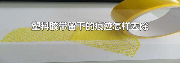 塑料胶带留下的痕迹怎样去除