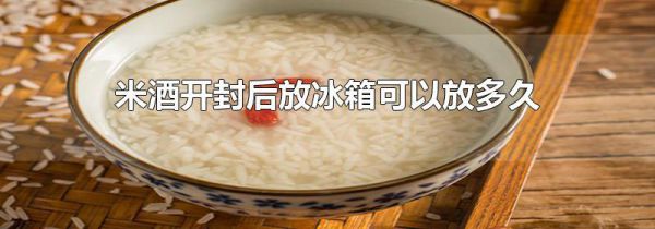 米酒开封后放冰箱可以放多久