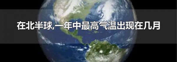 在北半球,一年中最高气温出现在几月
