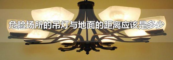 危险场所的吊灯与地面的距离应该是多少