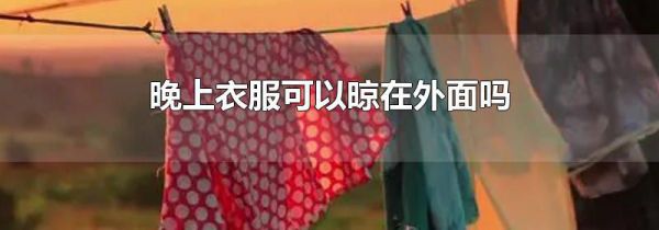 晚上衣服可以晾在外面吗