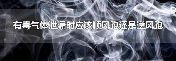 有毒气体泄漏时应该顺风跑还是逆风跑