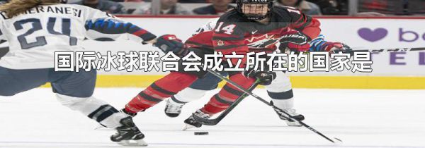 国际冰球联合会成立所在的国家是