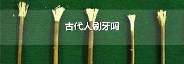 古代人刷牙吗