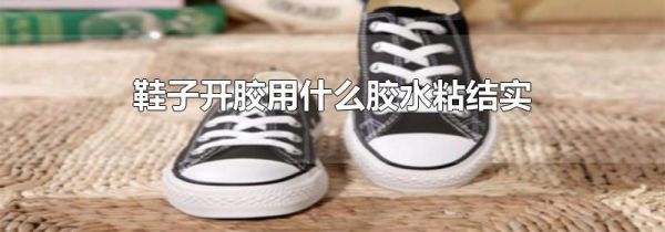 鞋子开胶用什么胶水粘结实