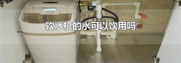 软水机的水可以饮用吗