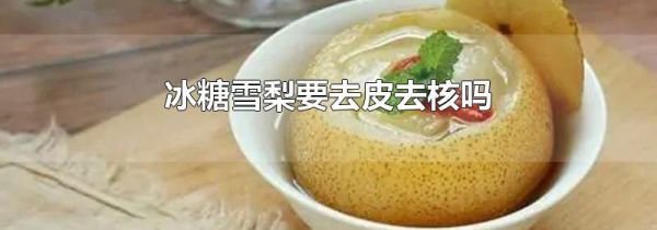 冰糖雪梨要去皮去核吗