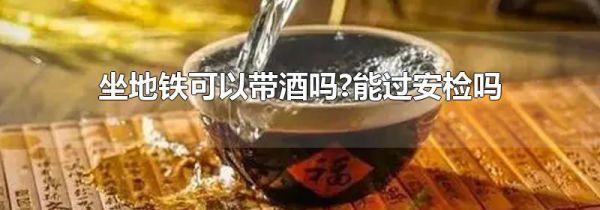 坐地铁可以带酒吗?能过安检吗