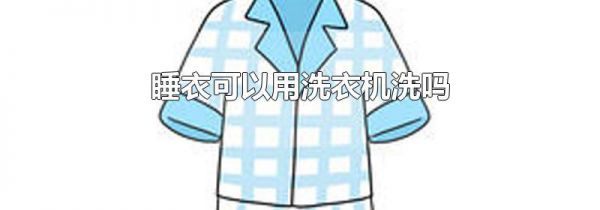 睡衣可以用洗衣机洗吗