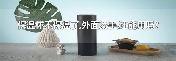 保温杯不保温了,外面烫手,还能用吗?