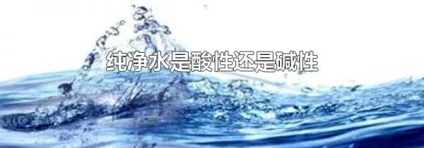 纯净水是酸性还是碱性