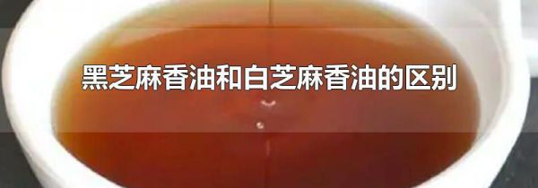 黑芝麻香油和白芝麻香油的区别