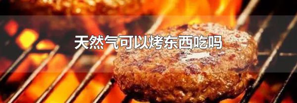 天然气可以烤东西吃吗