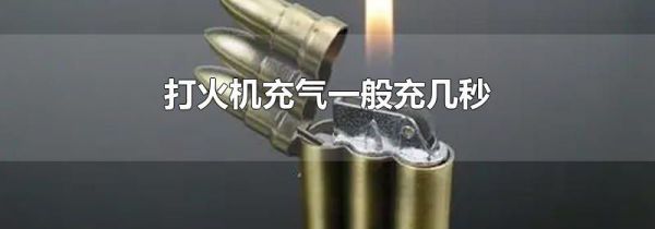 打火机充气一般充几秒