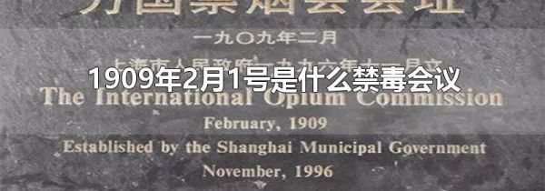 1909年2月1号是什么禁毒会议